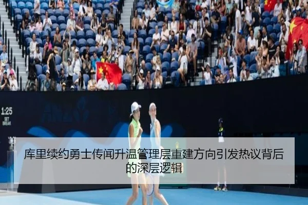 库里续约勇士传闻升温管理层重建方向引发热议背后的深层逻辑