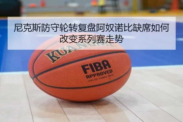 尼克斯防守轮转复盘阿奴诺比缺席如何改变系列赛走势
